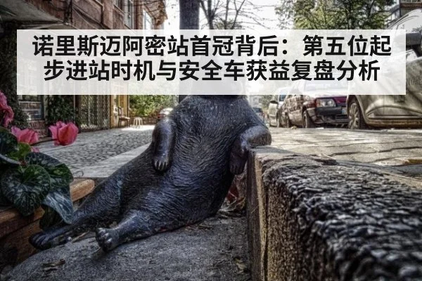 诺里斯迈阿密站首冠背后:第五位起步进站时机与安全车获益复盘分析