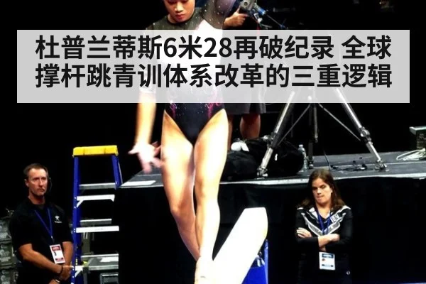 杜普兰蒂斯6米28再破纪录 全球撑杆跳青训体系改革的三重逻辑