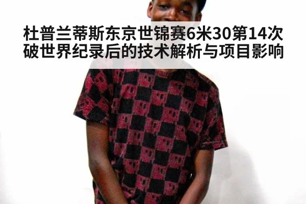 杜普兰蒂斯东京世锦赛6米30第14次破世界纪录后的技术解析与项目影响